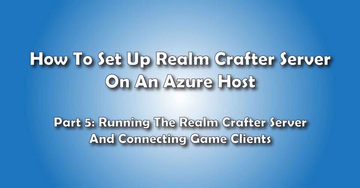 Running The Realm Crafter Server And Connecting Clients: How to Set Up A Realm Crafter Server On Azure Hosting- Pt 5
