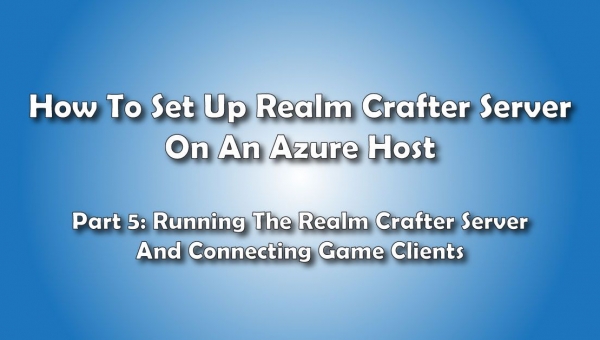 Running The Realm Crafter Server And Connecting Clients: How to Set Up A Realm Crafter Server On Azure Hosting- Pt 5