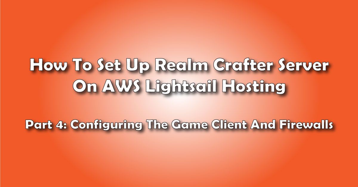 Configuring The Game Client And Firewalls: How To Set Up A Realm Crafter Server On AWS Lightsail Hosting- Pt 4 title image