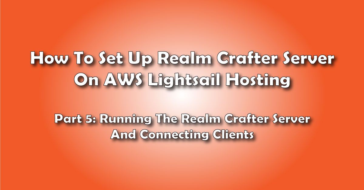 Running The Realm Crafter Server And Connecting Clients: How To Set Up A Realm Crafter Server On AWS Lightsail Hosting- Pt 5 title image