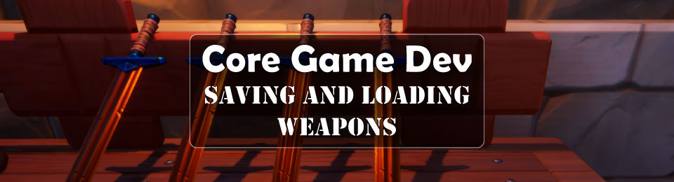 Core Game Dev - Saving and Loading Weapons